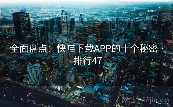 全面盘点:快喵下载APP的十个秘密 · 排行47
