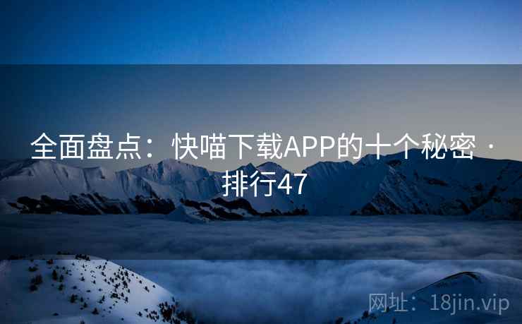 全面盘点:快喵下载APP的十个秘密 · 排行47