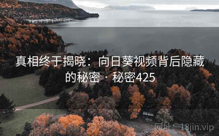 真相终于揭晓：向日葵视频背后隐藏的秘密 · 秘密425