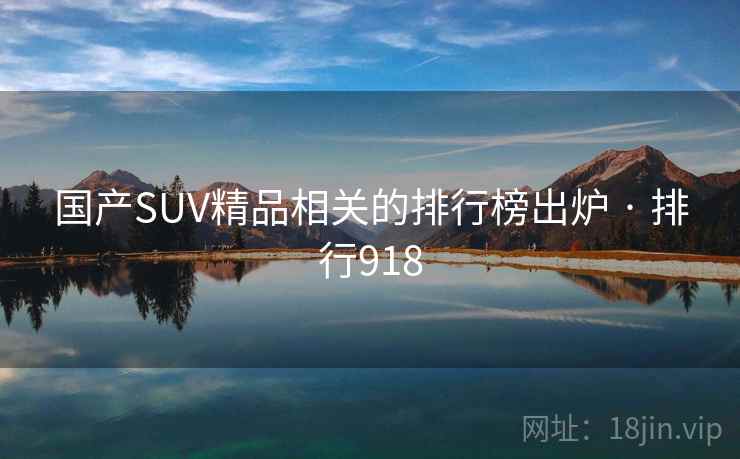 国产SUV精品相关的排行榜出炉 · 排行918