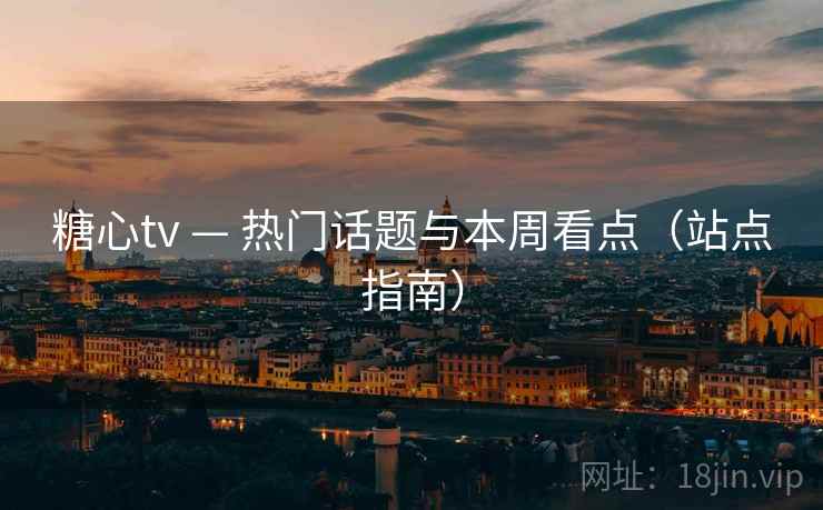 糖心tv — 热门话题与本周看点（站点指南）