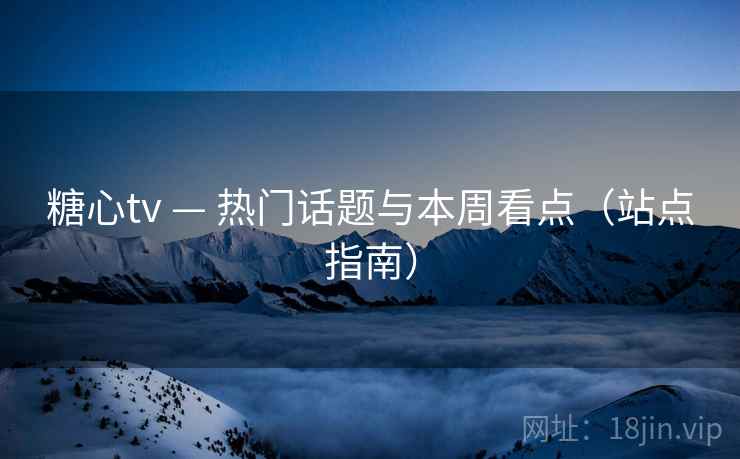 糖心tv — 热门话题与本周看点（站点指南）