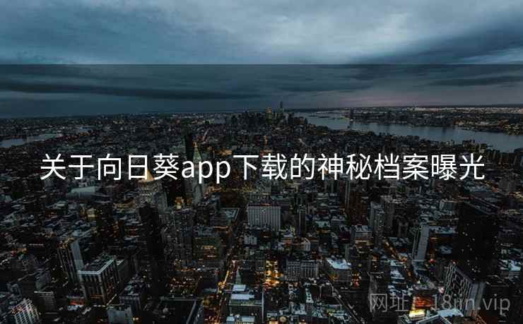 关于向日葵app下载的神秘档案曝光