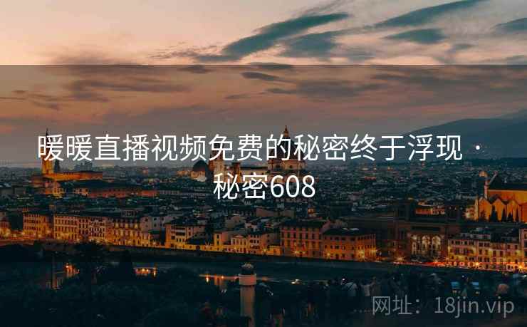 暖暖直播视频免费的秘密终于浮现 · 秘密608