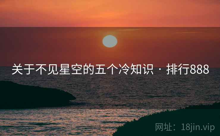 关于不见星空的五个冷知识 · 排行888