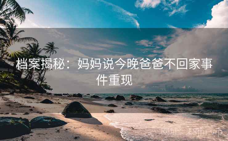 档案揭秘：妈妈说今晚爸爸不回家事件重现