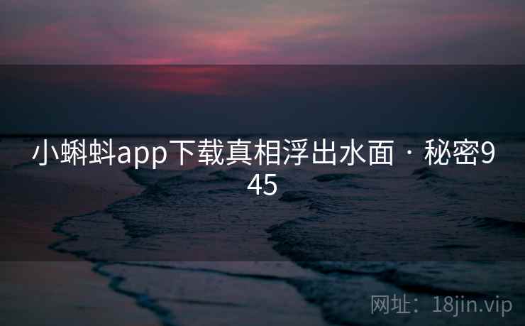 小蝌蚪app下载真相浮出水面 · 秘密945