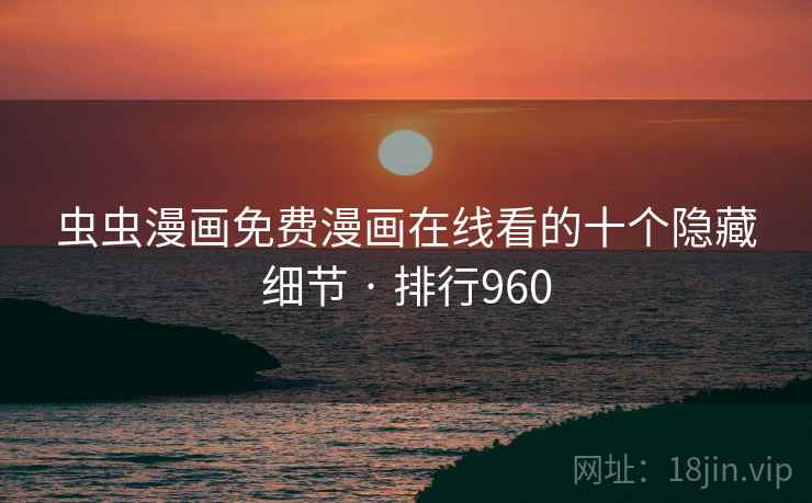 虫虫漫画免费漫画在线看的十个隐藏细节 · 排行960