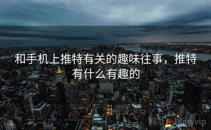 和手机上推特有关的趣味往事,推特有什么有趣的