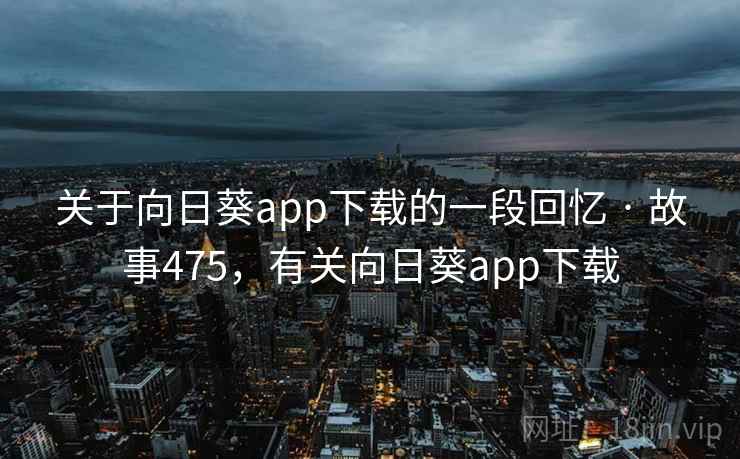 关于向日葵app下载的一段回忆 · 故事475，有关向日葵app下载
