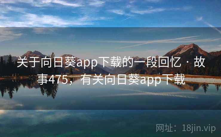 关于向日葵app下载的一段回忆 · 故事475，有关向日葵app下载