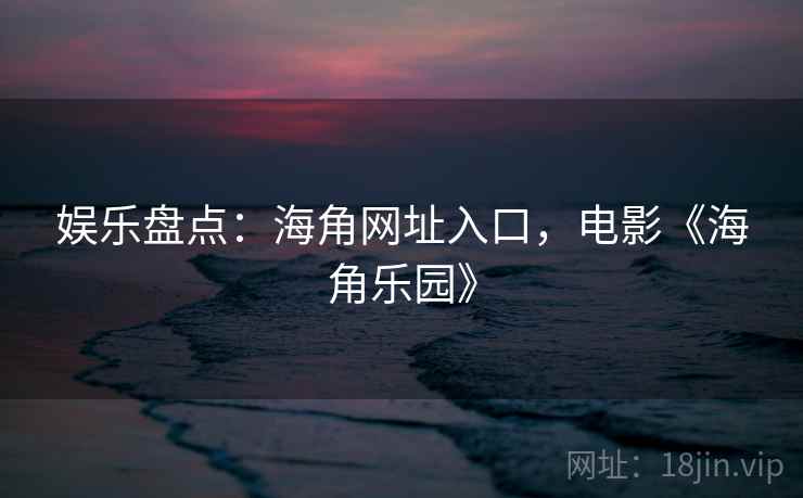 娱乐盘点：海角网址入口，电影《海角乐园》