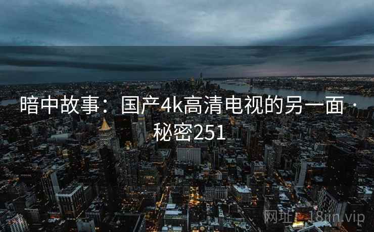 暗中故事：国产4k高清电视的另一面 · 秘密251