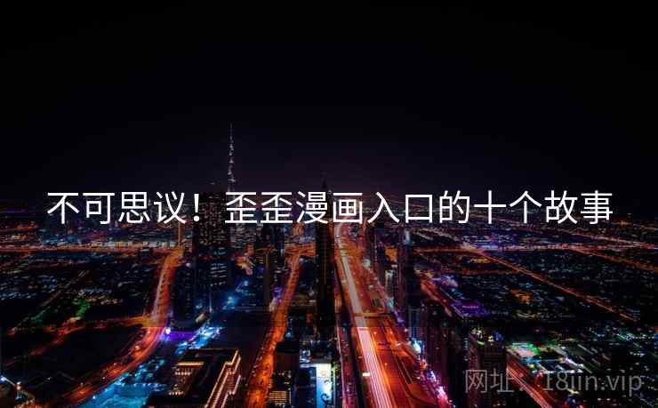 不可思议！歪歪漫画入口的十个故事