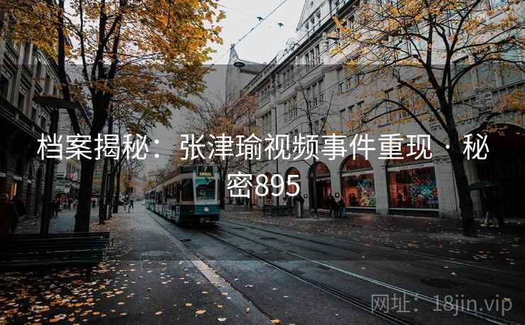 档案揭秘：张津瑜视频事件重现 · 秘密895
