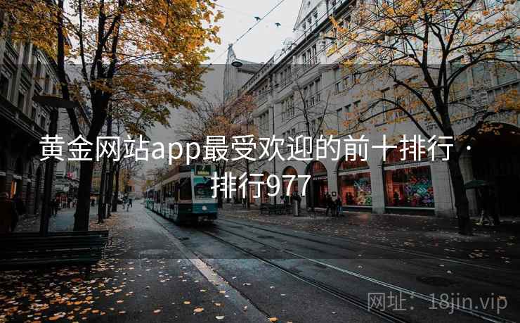 黄金网站app最受欢迎的前十排行 · 排行977