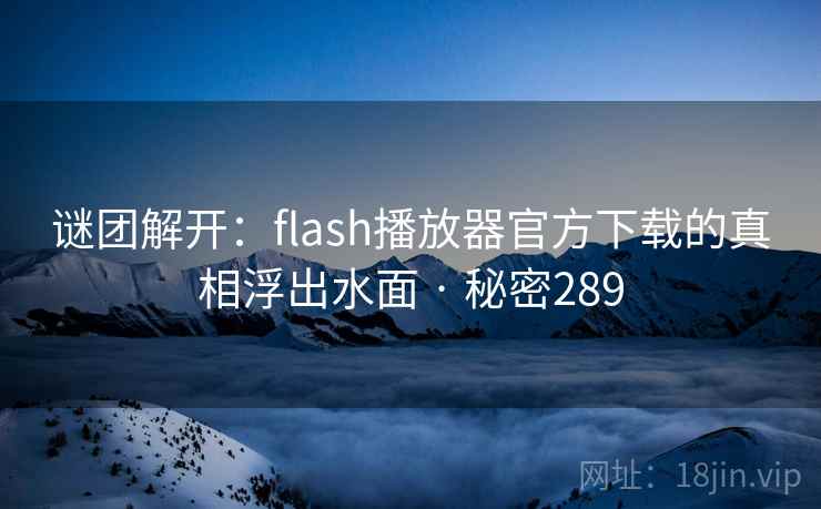 谜团解开：flash播放器官方下载的真相浮出水面 · 秘密289