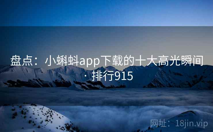 盘点：小蝌蚪app下载的十大高光瞬间 · 排行915