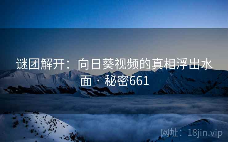 谜团解开：向日葵视频的真相浮出水面 · 秘密661