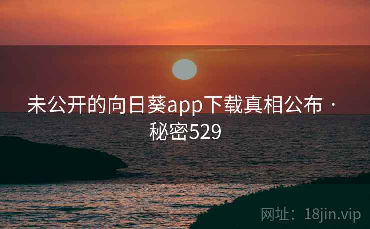 未公开的向日葵app下载真相公布 · 秘密529  第1张