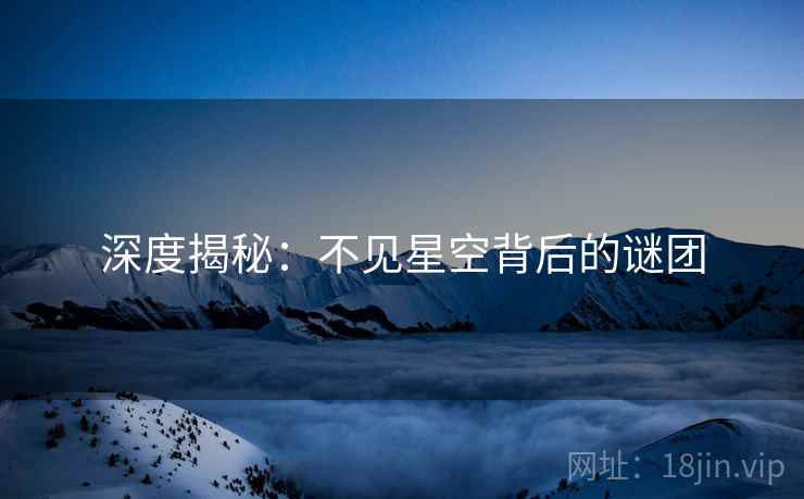 深度揭秘：不见星空背后的谜团