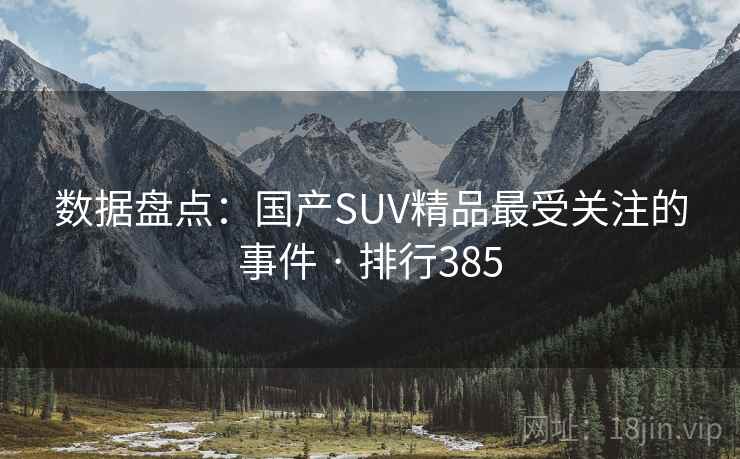 数据盘点：国产SUV精品最受关注的事件 · 排行385