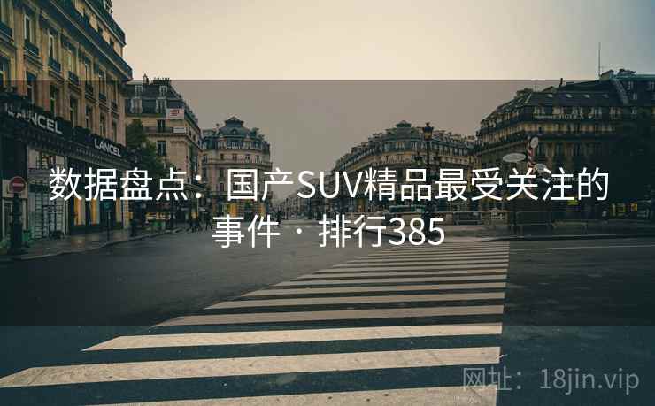 数据盘点：国产SUV精品最受关注的事件 · 排行385