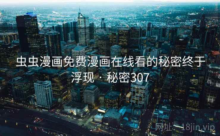 虫虫漫画免费漫画在线看的秘密终于浮现 · 秘密307