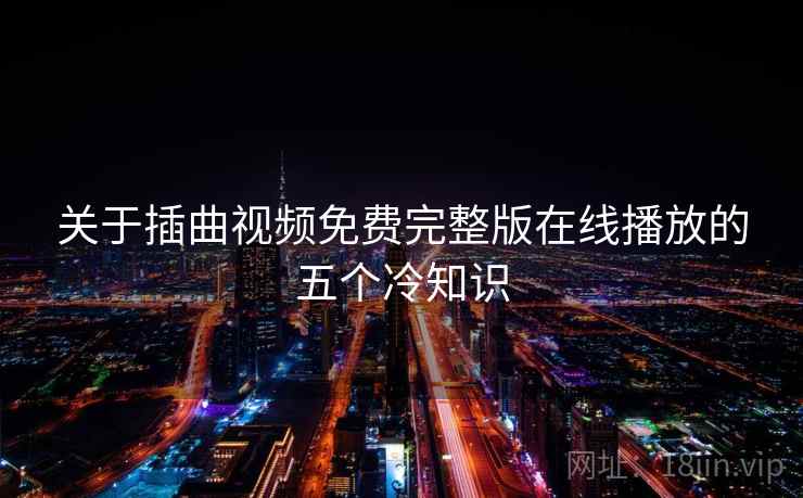 关于插曲视频免费完整版在线播放的五个冷知识