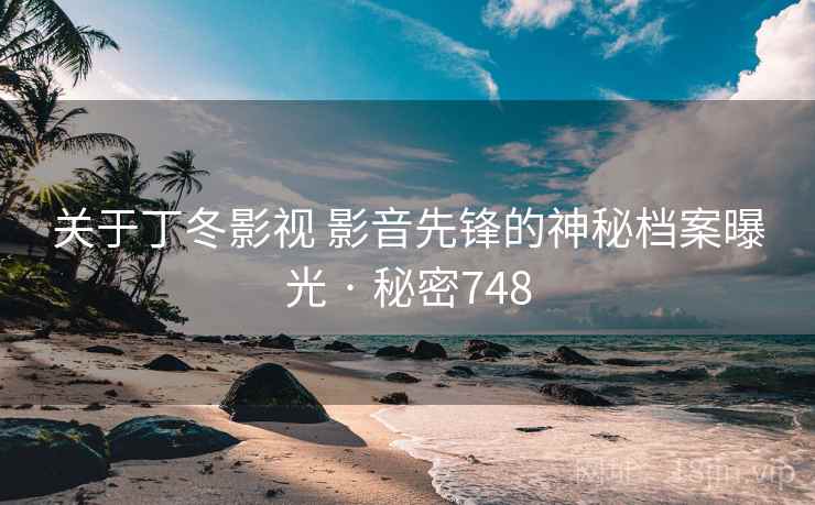 关于丁冬影视 影音先锋的神秘档案曝光 · 秘密748