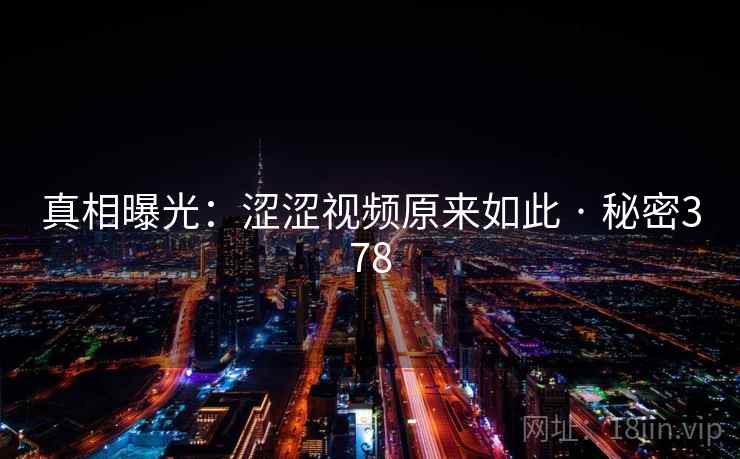 真相曝光：涩涩视频原来如此 · 秘密378