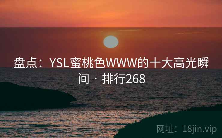 盘点：YSL蜜桃色WWW的十大高光瞬间 · 排行268