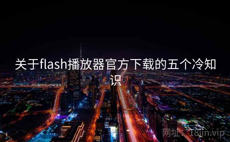 关于flash播放器官方下载的五个冷知识