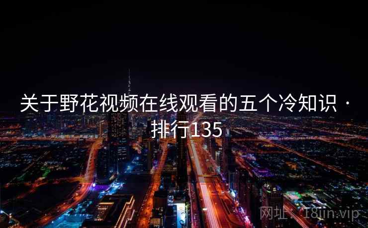 关于野花视频在线观看的五个冷知识 · 排行135