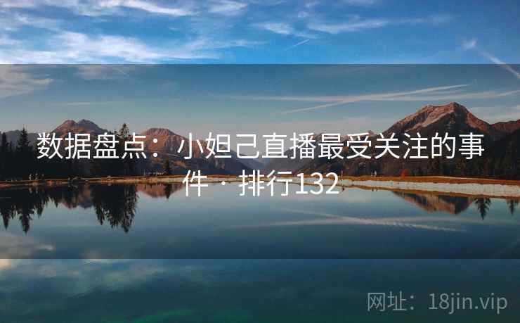 数据盘点：小妲己直播最受关注的事件 · 排行132