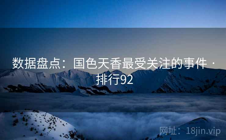 数据盘点：国色天香最受关注的事件 · 排行92
