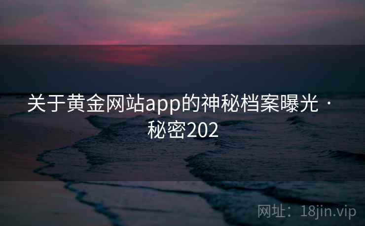 关于黄金网站app的神秘档案曝光 · 秘密202
