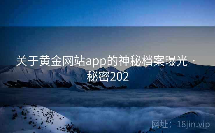 关于黄金网站app的神秘档案曝光 · 秘密202