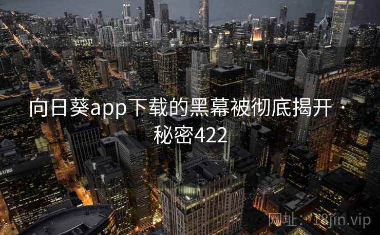 向日葵app下载的黑幕被彻底揭开 · 秘密422
