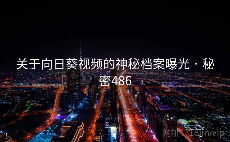 关于向日葵视频的神秘档案曝光 · 秘密486