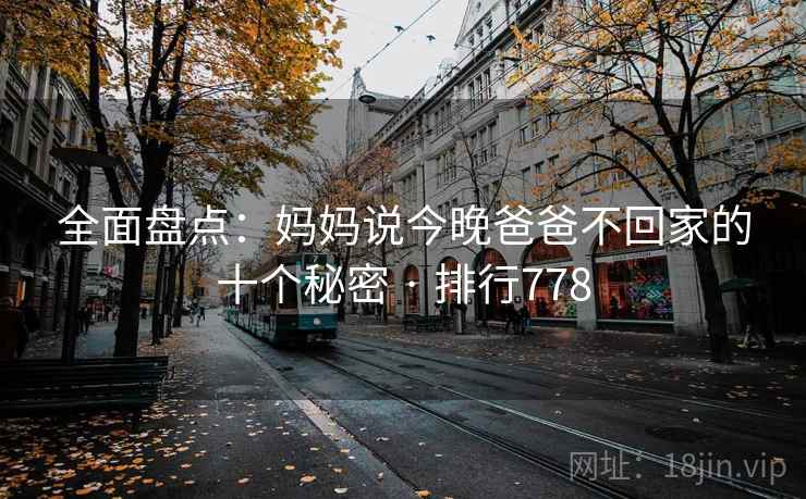 全面盘点：妈妈说今晚爸爸不回家的十个秘密 · 排行778