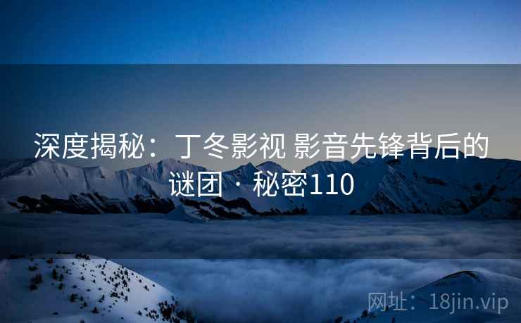 深度揭秘：丁冬影视 影音先锋背后的谜团 · 秘密110